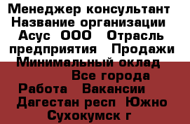 Менеджер-консультант › Название организации ­ Асус, ООО › Отрасль предприятия ­ Продажи › Минимальный оклад ­ 45 000 - Все города Работа » Вакансии   . Дагестан респ.,Южно-Сухокумск г.